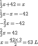 \frac{1}{3}x+42=x\\\frac{1}{3}x-x=-42\\-\frac{2}{3}x=-42\\\frac{2}{3}x=42\\x=\frac{42\times   3}{2}=63\,L